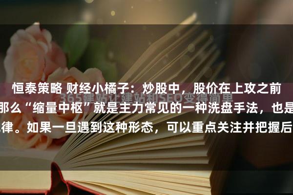 恒泰策略 财经小橘子：炒股中，股价在上攻之前，往往会有洗盘动作，那么“缩量中枢”就是主力常见的一种洗盘手法，也是股价的运行规律。如果一旦遇到这种形态，可以重点关注并把握后期突破时机，便能抓住主升浪行情！缩...