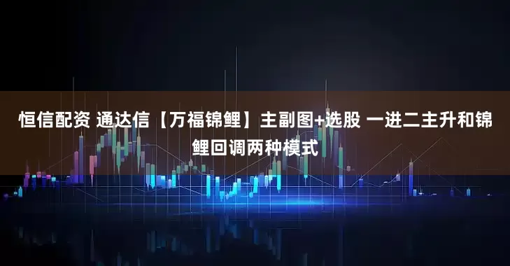 恒信配资 通达信【万福锦鲤】主副图+选股 一进二主升和锦鲤回调两种模式