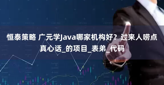 恒泰策略 广元学Java哪家机构好？过来人唠点真心话_的项目_表弟_代码