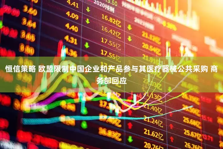 恒信策略 欧盟限制中国企业和产品参与其医疗器械公共采购 商务部回应