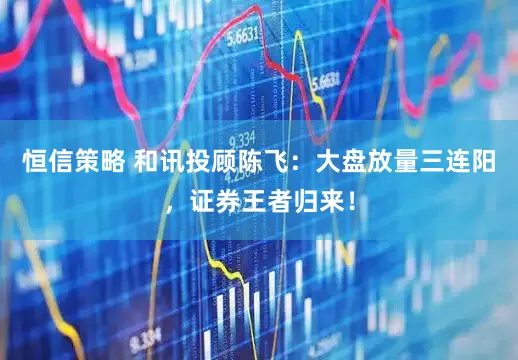 恒信策略 和讯投顾陈飞：大盘放量三连阳，证券王者归来！