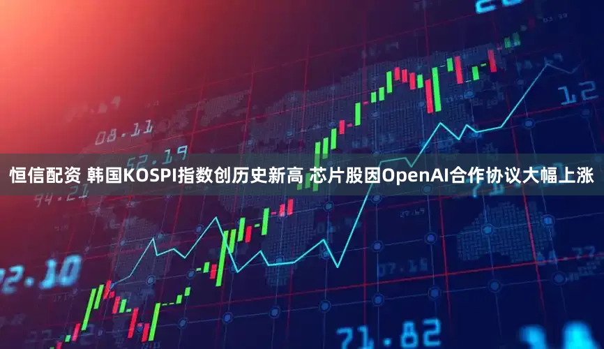 恒信配资 韩国KOSPI指数创历史新高 芯片股因OpenAI合作协议大幅上涨