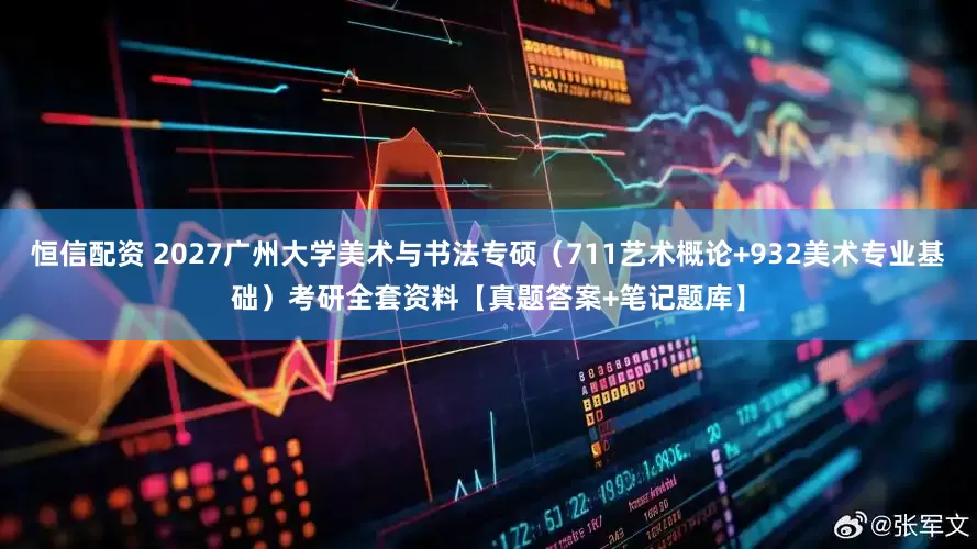 恒信配资 2027广州大学美术与书法专硕（711艺术概论+932美术专业基础）考研全套资料【真题答案+笔记题库】